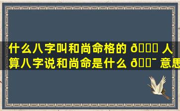 什么八字叫和尚命格的 🍁 人「算八字说和尚命是什么 🐯 意思啊」